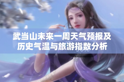 武當(dāng)山未來一周天氣預(yù)報及歷史氣溫與旅游指數(shù)分析