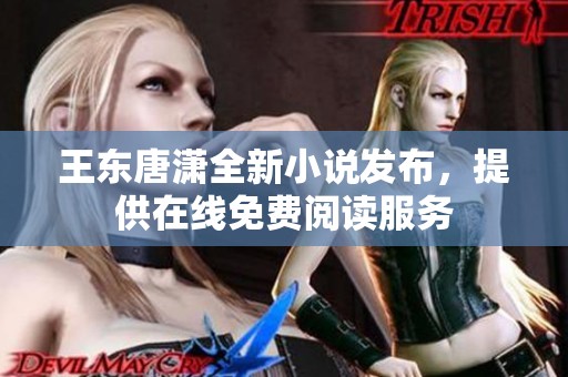 王東唐瀟全新小說發(fā)布，提供在線免費閱讀服務(wù)