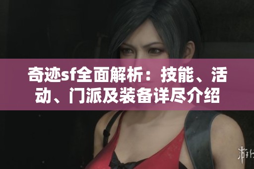 奇跡sf全面解析：技能、活動(dòng)、門派及裝備詳盡介紹
