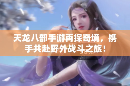 天龍八部手游再探奇境，攜手共赴野外戰(zhàn)斗之旅！