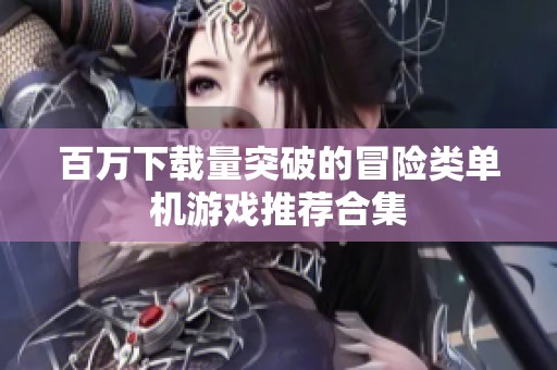 百萬下載量突破的冒險(xiǎn)類單機(jī)游戲推薦合集