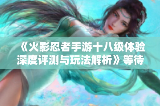 《火影忍者手游十八級體驗深度評測與玩法解析》等待你的探索之旅