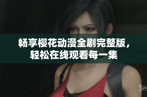 暢享櫻花動(dòng)漫全劇完整版，輕松在線觀看每一集