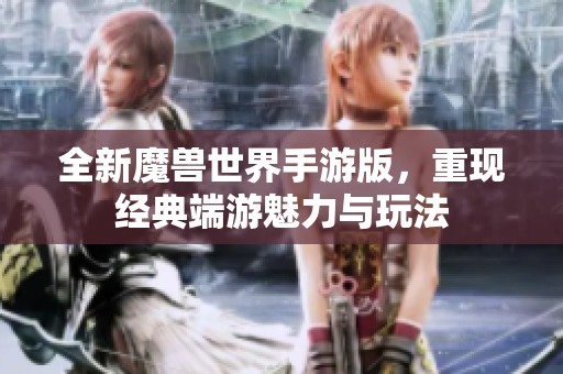 全新魔獸世界手游版，重現(xiàn)經(jīng)典端游魅力與玩法