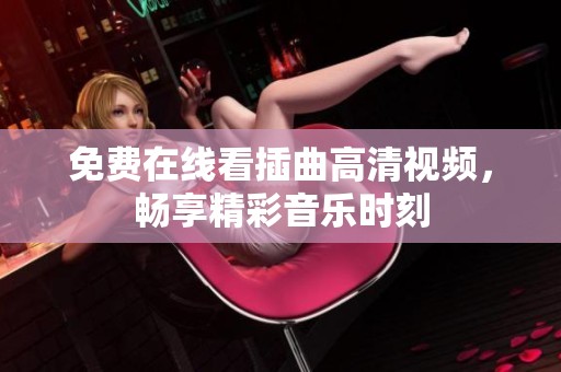 免費(fèi)在線看插曲高清視頻，暢享精彩音樂時(shí)刻