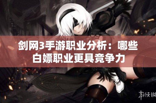 劍網(wǎng)3手游職業(yè)分析：哪些白嫖職業(yè)更具競(jìng)爭(zhēng)力