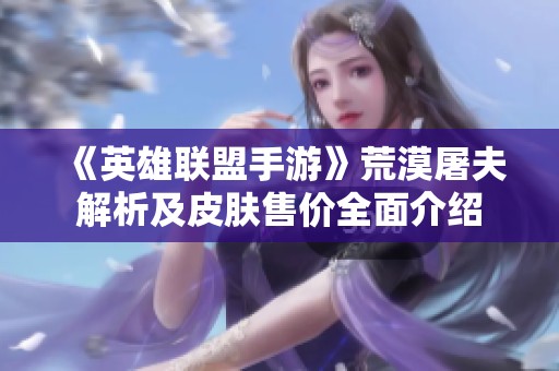 《英雄聯(lián)盟手游》荒漠屠夫解析及皮膚售價(jià)全面介紹
