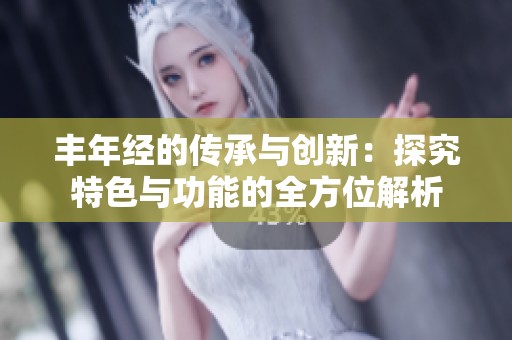 豐年經(jīng)的傳承與創(chuàng)新：探究特色與功能的全方位解析