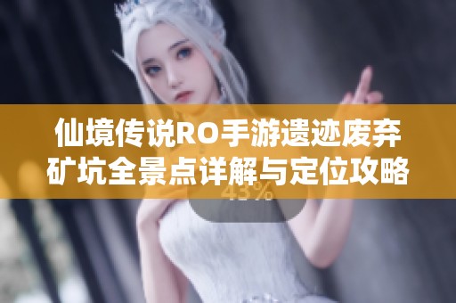 仙境傳說RO手游遺跡廢棄礦坑全景點詳解與定位攻略