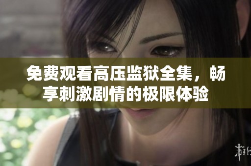 免費觀看高壓監(jiān)獄全集，暢享刺激劇情的極限體驗