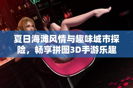 夏日海灘風情與趣味城市探險，暢享拼圖3D手游樂趣