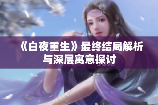 《白夜重生》最終結(jié)局解析與深層寓意探討