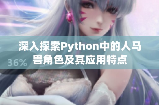 深入探索Python中的人馬獸角色及其應(yīng)用特點