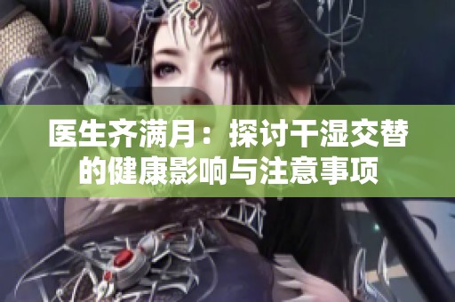 醫(yī)生齊滿月：探討干濕交替的健康影響與注意事項
