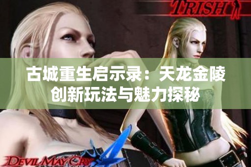 古城重生啟示錄：天龍金陵創(chuàng)新玩法與魅力探秘