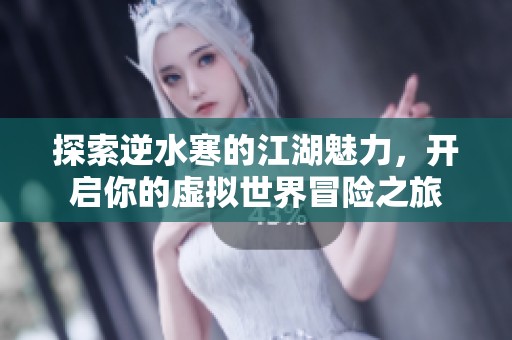 探索逆水寒的江湖魅力，開啟你的虛擬世界冒險(xiǎn)之旅