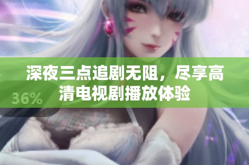 深夜三點(diǎn)追劇無阻，盡享高清電視劇播放體驗(yàn)