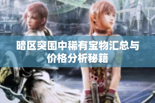 暗區(qū)突圍中稀有寶物匯總與價(jià)格分析秘籍