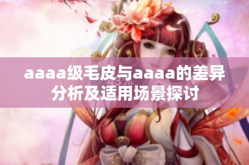 aaaa級毛皮與aaaa的差異分析及適用場景探討