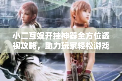小二互娛開掛神器全方位透視攻略，助力玩家輕松游戲