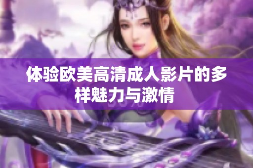 體驗(yàn)歐美高清成人影片的多樣魅力與激情 