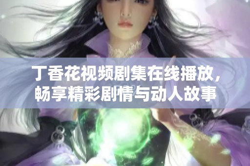 丁香花視頻劇集在線播放<div   id=