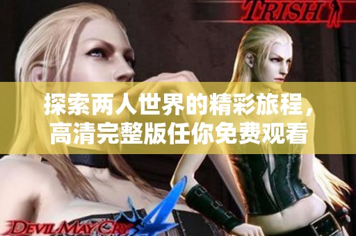 探索兩人世界的精彩旅程，高清完整版任你免費(fèi)觀看