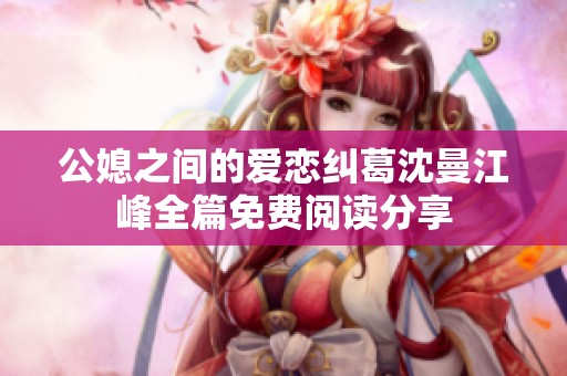公媳之間的愛戀糾葛沈曼江峰全篇免費閱讀分享