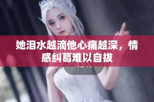 她淚水越滴他心痛越深，情感糾葛難以自拔