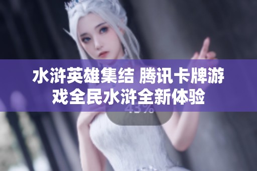 水滸英雄集結(jié) 騰訊卡牌游戲全民水滸全新體驗(yàn)
