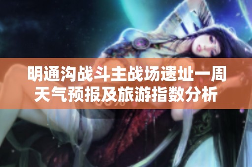 明通溝戰(zhàn)斗主戰(zhàn)場(chǎng)遺址一周天氣預(yù)報(bào)及旅游指數(shù)分析