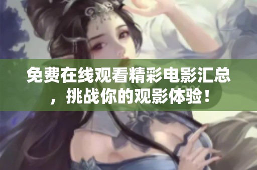 免費(fèi)在線觀看精彩電影匯總，挑戰(zhàn)你的觀影體驗(yàn)！