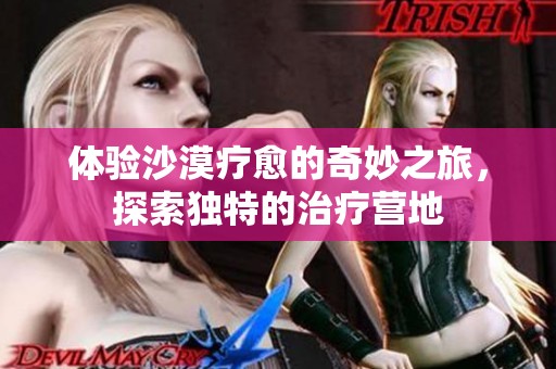 體驗沙漠療愈的奇妙之旅<div   id=