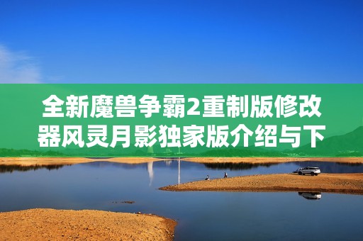 全新魔獸爭(zhēng)霸2重制版修改器風(fēng)靈月影獨(dú)家版介紹與下載指南