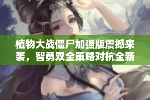 植物大戰(zhàn)僵尸加強(qiáng)版震撼來襲<div   id=