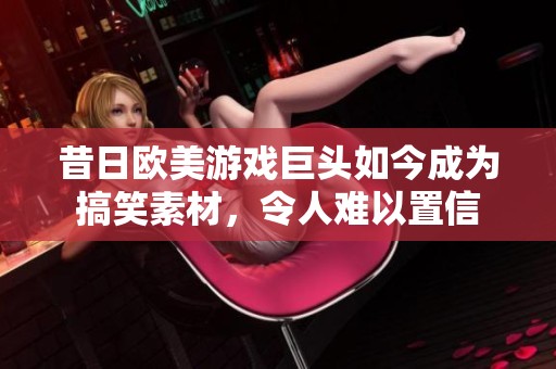 昔日歐美游戲巨頭如今成為搞笑素材，令人難以置信