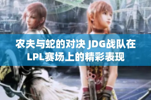 農(nóng)夫與蛇的對決 JDG戰(zhàn)隊在LPL賽場上的精彩表現(xiàn)
