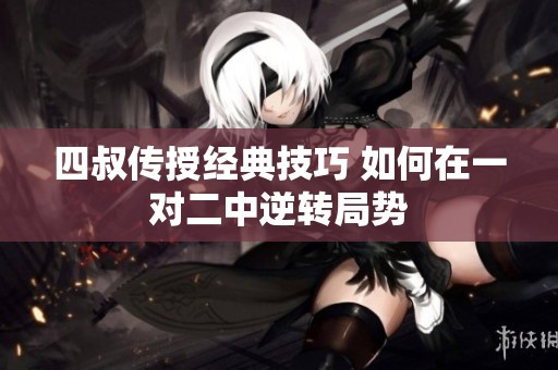 四叔傳授經(jīng)典技巧 如何在一對二中逆轉(zhuǎn)局勢