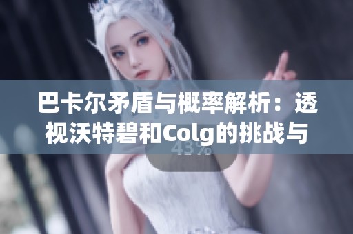 巴卡爾矛盾與概率解析：透視沃特碧和Colg的挑戰(zhàn)與機遇
