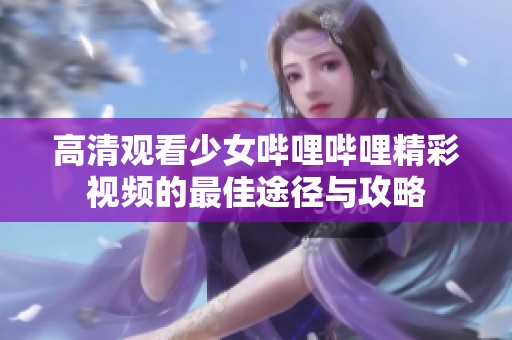 高清觀看少女嗶哩嗶哩精彩視頻的最佳途徑與攻略