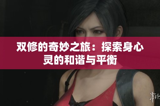 雙修的奇妙之旅：探索身心靈的和諧與平衡