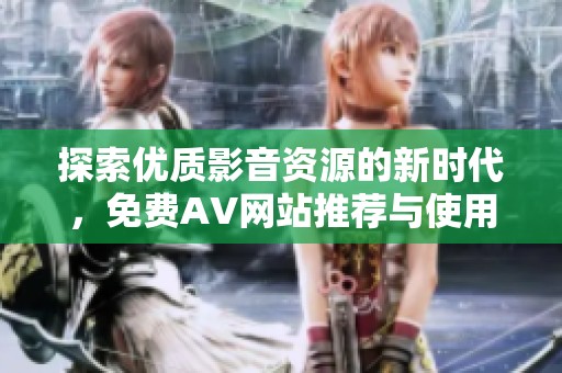 探索優(yōu)質(zhì)影音資源的新時(shí)代，免費(fèi)AV網(wǎng)站推薦與使用心得