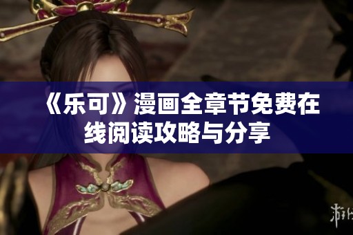 《樂可》漫畫全章節(jié)免費(fèi)在線閱讀攻略與分享