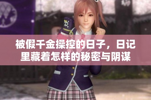 被假千金操控的日子,日記里藏著怎樣的秘密與陰謀 被假千金操控的日子,日記里藏著怎樣的秘密與陰謀