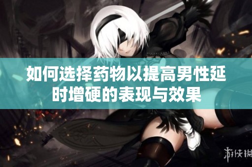 如何選擇藥物以提高男性延時(shí)增硬的表現(xiàn)與效果