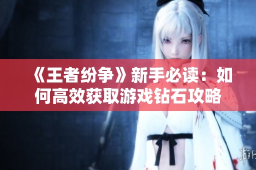 《王者紛爭(zhēng)》新手必讀：如何高效獲取游戲鉆石攻略