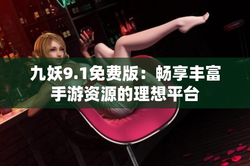 九妖9.1免費(fèi)版：暢享豐富手游資源的理想平臺(tái)