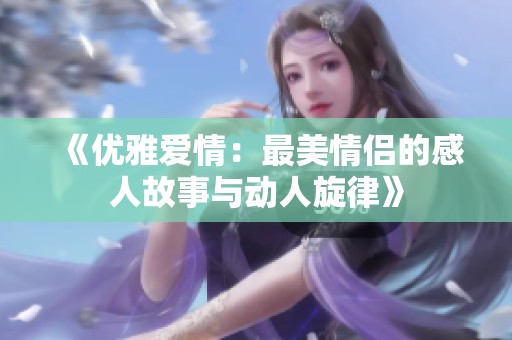 《優(yōu)雅愛(ài)情：最美情侶的感人故事與動(dòng)人旋律》