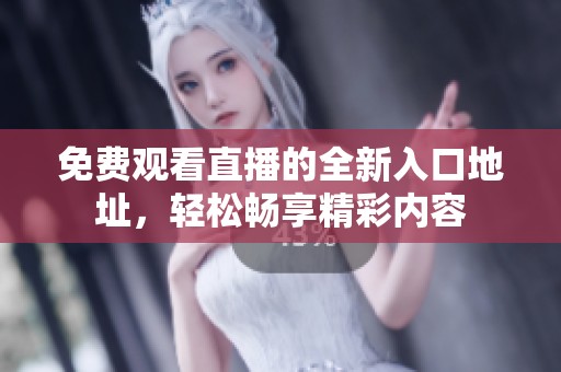 免費觀看直播的全新入口地址，輕松暢享精彩內(nèi)容