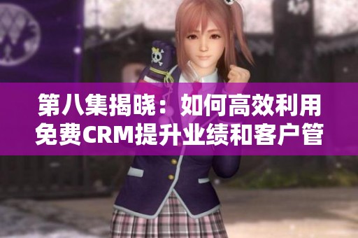 第八集揭曉：如何高效利用免費CRM提升業(yè)績和客戶管理